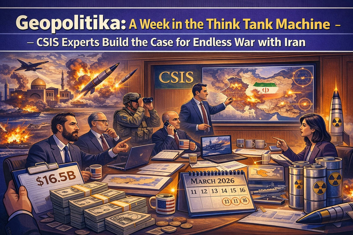 Geopolitika: A Week in the Think Tank Machine – CSIS Experts Build the Case for Endless War with Iran